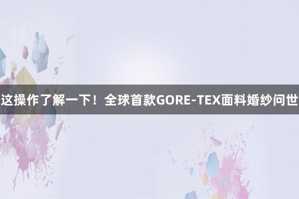 这操作了解一下！全球首款GORE-TEX面料婚纱问世